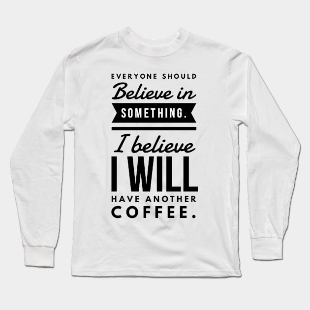 Everyone Should Believe in Something. I Believe I will have another coffee Long Sleeve T-Shirt by GMAT